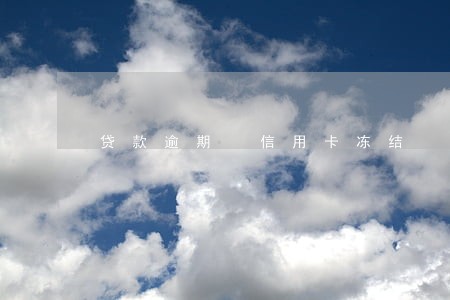 贷款逾期 信用卡冻结 贷款逾期 信用卡冻结
